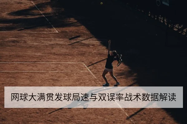 网球大满贯发球局速与双误率战术数据解读