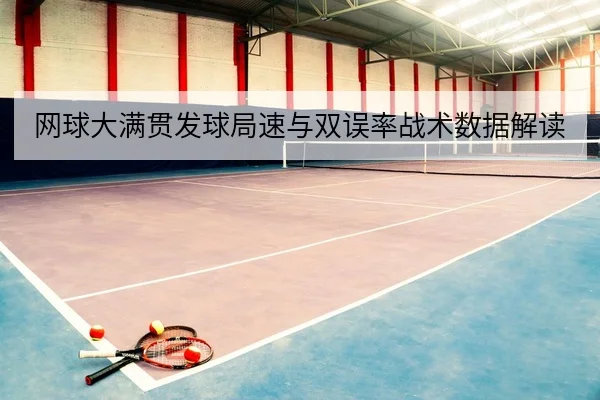 网球大满贯发球局速与双误率战术数据解读